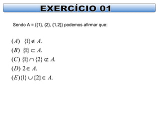 Sendo A = {{1}, {2}, {1,2}} podemos afirmar que:
.}2{}1){(
.2)(
.}2{}1{)(
.}1{)(
.}1{)(
AE
AD
AC
AB
AA
∈∪
∈
⊄∩
⊂
∉
 
