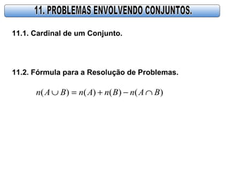 11.1. Cardinal de um Conjunto.
11.2. Fórmula para a Resolução de Problemas.
)()()()( BAnBnAnBAn ∩−+=∪
 
