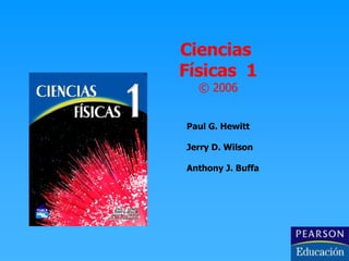 Ciencias  Físicas  1 © 2006 Paul G. Hewitt Jerry D. Wilson Anthony J. Buffa 