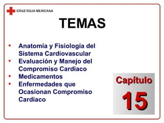 TEMAS Anatomía y Fisiología del Sistema Cardiovascular Evaluación y Manejo del Compromiso Cardiaco Medicamentos Enfermedades que Ocasionan Compromiso Cardiaco Capítulo 15 