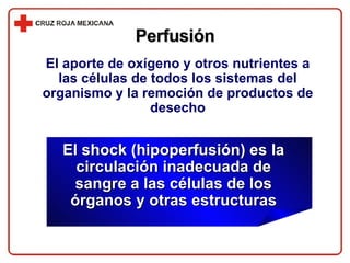 El shock (hipoperfusión) es la circulación inadecuada de sangre a las células de los órganos y otras estructuras Perfusión El aporte de oxígeno y otros nutrientes a las células de todos los sistemas del organismo y la remoción de productos de desecho 