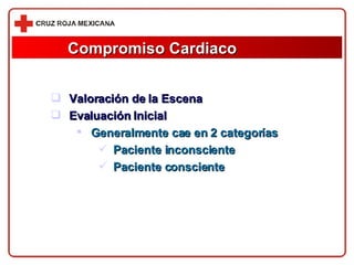 Compromiso Cardiaco Valoración de la Escena Evaluación Inicial Generalmente cae en 2 categorías Paciente inconsciente Paciente consciente 