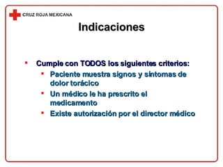 Indicaciones Cumple con TODOS los siguientes criterios: Paciente muestra signos y síntomas de dolor torácico Un médico le ha prescrito el medicamento Existe autorización por el director médico 