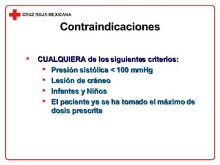Contraindicaciones CUALQUIERA de los siguientes criterios: Presión sistólica < 100 mmHg Lesión de cráneo Infantes y Niños El paciente ya se ha tomado el máximo de dosis prescrita 