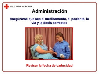 Revisar la fecha de caducidad Administración Asegurarse que sea el medicamento, el paciente, la vía y la dosis correctas 