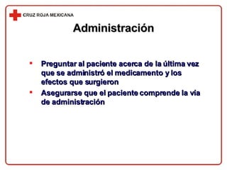 Preguntar al paciente acerca de la última vez que se administró el medicamento y los efectos que surgieron Asegurarse que el paciente comprende la vía de administración Administración 