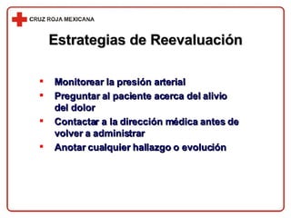 Monitorear la presión arterial Preguntar al paciente acerca del alivio del dolor Contactar a la dirección médica antes de volver a administrar Anotar cualquier hallazgo o evolución Estrategias de Reevaluación 