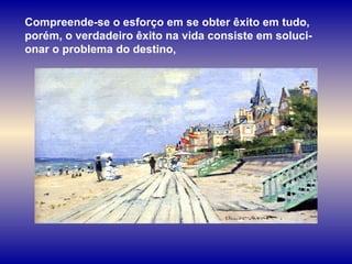 Compreende-se o esforço em se obter êxito em tudo, porém, o verdadeiro êxito na vida consiste em soluci-onar o problema do destino,  