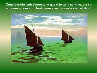 Considerada isoladamente, o que não teria sentido, ela se apresenta como um fenômeno sem causas e sem efeitos.  