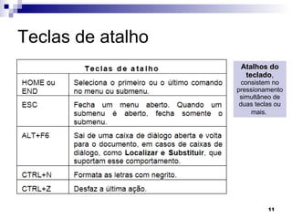 Teclas de atalho Atalhos do teclado ,  consistem no pressionamento simultâneo de duas teclas ou mais.   