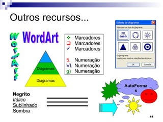 Outros recursos... WordArt WordArt AutoFormas Negrito Itálico Sublinhado Sombra Marcadores Marcadores Marcadores Numeração Numeração Numeração Diagramas Diagramas 