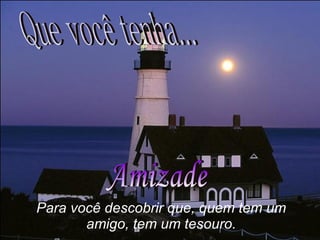 Amizade Para você descobrir que, quem tem um amigo, tem um tesouro. Que você tenha... 