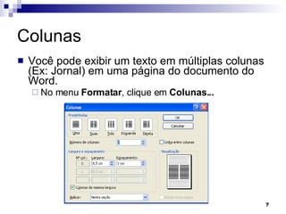 Colunas Você pode exibir um texto em múltiplas colunas (Ex: Jornal) em uma página do documento do Word. No menu  Formatar , clique em  Colunas... 