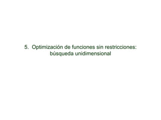 5. Optimización de funciones sin restricciones:
          búsqueda unidimensional