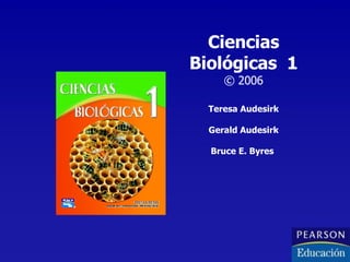 Ciencias Biológicas  1 © 2006 Teresa Audesirk Gerald Audesirk Bruce E. Byres  