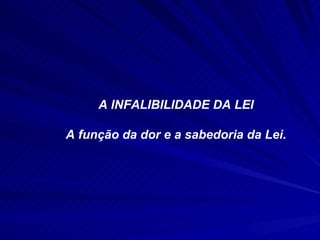 A INFALIBILIDADE DA LEI A função da dor e a sabedoria da Lei. 