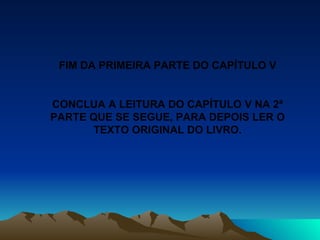 FIM DA PRIMEIRA PARTE DO CAPÍTULO V CONCLUA A LEITURA DO CAPÍTULO V NA 2ª PARTE QUE SE SEGUE, PARA DEPOIS LER O TEXTO ORIGINAL DO LIVRO. 