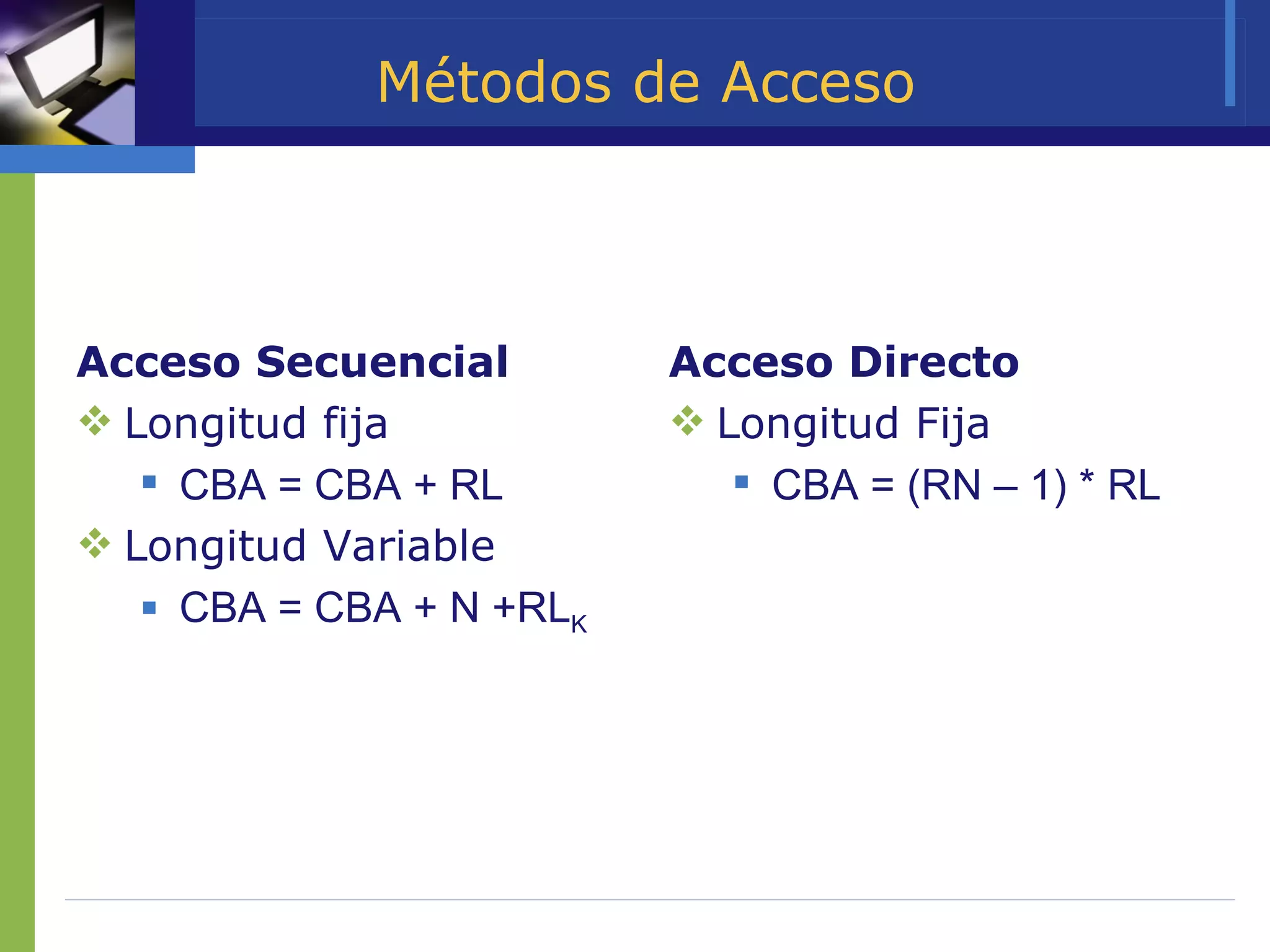 Acceso Secuencial Longitud fija CBA = CBA + RL Longitud Variable CBA = CBA + N +RL K Acceso Directo Longitud Fija CBA = (RN – 1) * RL Métodos de Acceso 