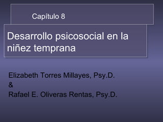   Capítulo 8 Desarrollo psicosocial en la niñez temprana Elizabeth Torres Millayes, Psy.D.  & Rafael E. Oliveras Rentas, Psy.D. 