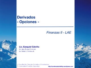 Derivados  - Opciones - Finanzas II - LAE http://condensadordeflujo.wordpress.com Lic. Ezequiel Calviño Lic. Juan Manuel Cascone Lic. Pablo E. Techera R. 