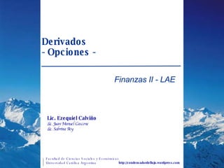 Derivados  - Opciones - Finanzas II - LAE http://condensadordeflujo.wordpress.com Lic. Ezequiel Calviño Lic. Juan Manuel Cascone Lic. Sabrina Rey 