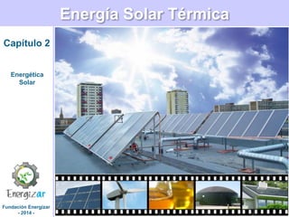 Fundación Energizar
- 2014 -
Energía Solar Térmica
Capítulo 2
Energética
Solar
 