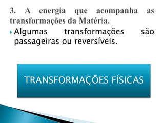    Algumas     transformações    são
    passageiras ou reversíveis.



      TRANSFORMAÇÕES FÍSICAS
 