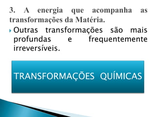    Outras transformações são mais
    profundas      e  frequentemente
    irreversíveis.


    TRANSFORMAÇÕES QUÍMICAS
 