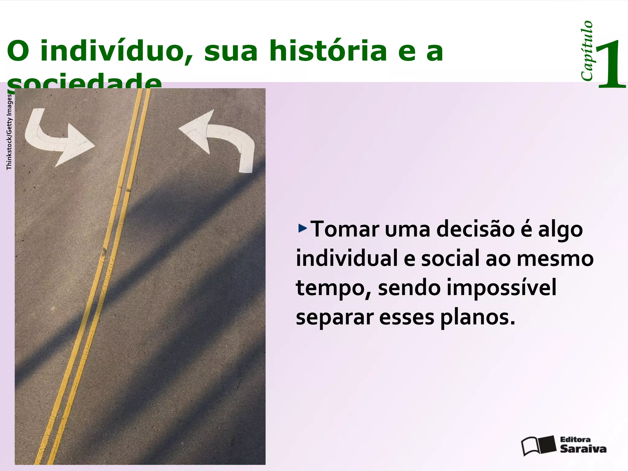Capítulo
    O indivíduo, sua história e a
    sociedade                                              1
Thinkstock/Getty Images




                            Tomar uma decisão é algo
                          individual e social ao mesmo
                          tempo, sendo impossível
                          separar esses planos.
 