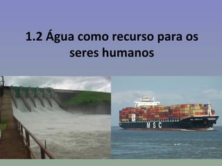 1.2 Água como recurso para os
       seres humanos
 