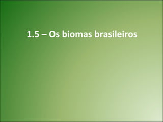 1.5 – Os biomas brasileiros
 