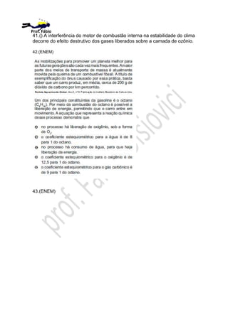 41.() A interferência do motor de combustão interna na estabilidade do clima
decorre do efeito destrutivo dos gases liberados sobre a camada de ozônio.
42.(ENEM)
43.(ENEM)
Prof. Fábio
 