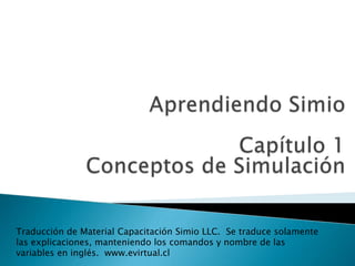 Traducción de Material Capacitación Simio LLC. Se traduce solamente
las explicaciones, manteniendo los comandos y nombre de las
variables en inglés. www.evirtual.cl

 