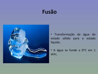Fusão


  • Transformação da água do
  estado sólido para o estado
  líquido.

  • A água se funde a 0ᵒC em 1
  atm;
 