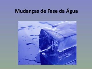 Mudanças de Fase da Água
 