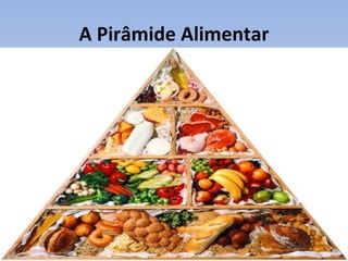 A Pirâmide Alimentar
 