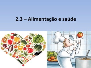 2.3 – Alimentação e saúde
 