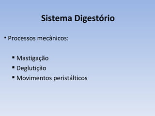 Sistema Digestório
• Processos mecânicos:

   Mastigação
   Deglutição
   Movimentos peristálticos
 