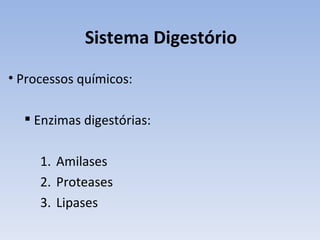 Sistema Digestório
• Processos químicos:

   Enzimas digestórias:

     1. Amilases
     2. Proteases
     3. Lipases
 