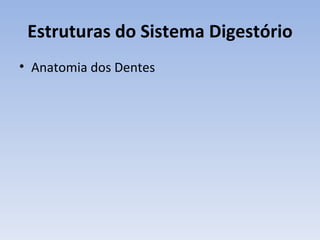 Estruturas do Sistema Digestório
• Anatomia dos Dentes
 