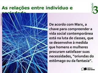 Capítulo
3As relações entre indivíduo e
sociedade
De acordo com Marx, a
chave para compreender a
vida social contemporânea
está na luta de classes, que
se desenvolve à medida
que homens e mulheres
procuram satisfazer suas
necessidades, “oriundas do
estômago ou da fantasia”.
Thinkstock/GettyImages
 