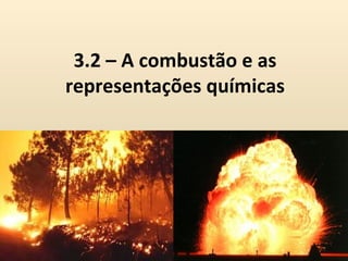 3.2 – A combustão e as
representações químicas
 