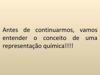 Antes de continuarmos, vamos
entender o conceito de uma
representação química!!!!
 