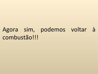 Agora sim, podemos voltar à
combustão!!!
 