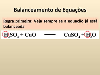 Balanceamento de Equações
Regra primeira: Veja sempre se a equação já está
balanceada
H2SO4 + CuO                   CuSO4 + H2O
 