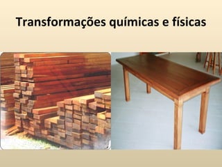 Transformações químicas e físicas
 