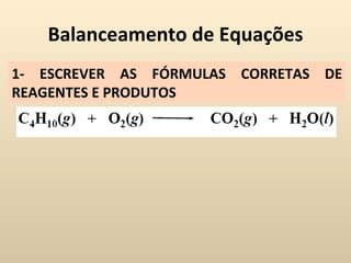Balanceamento de Equações
1- ESCREVER AS FÓRMULAS CORRETAS DE
REAGENTES E PRODUTOS
 