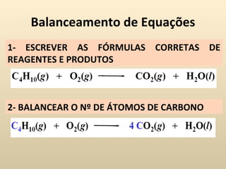 Balanceamento de Equações
1- ESCREVER AS FÓRMULAS CORRETAS DE
REAGENTES E PRODUTOS



2- BALANCEAR O Nº DE ÁTOMOS DE CARBONO
 