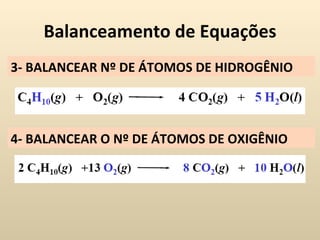 Balanceamento de Equações
3- BALANCEAR Nº DE ÁTOMOS DE HIDROGÊNIO




4- BALANCEAR O Nº DE ÁTOMOS DE OXIGÊNIO
 