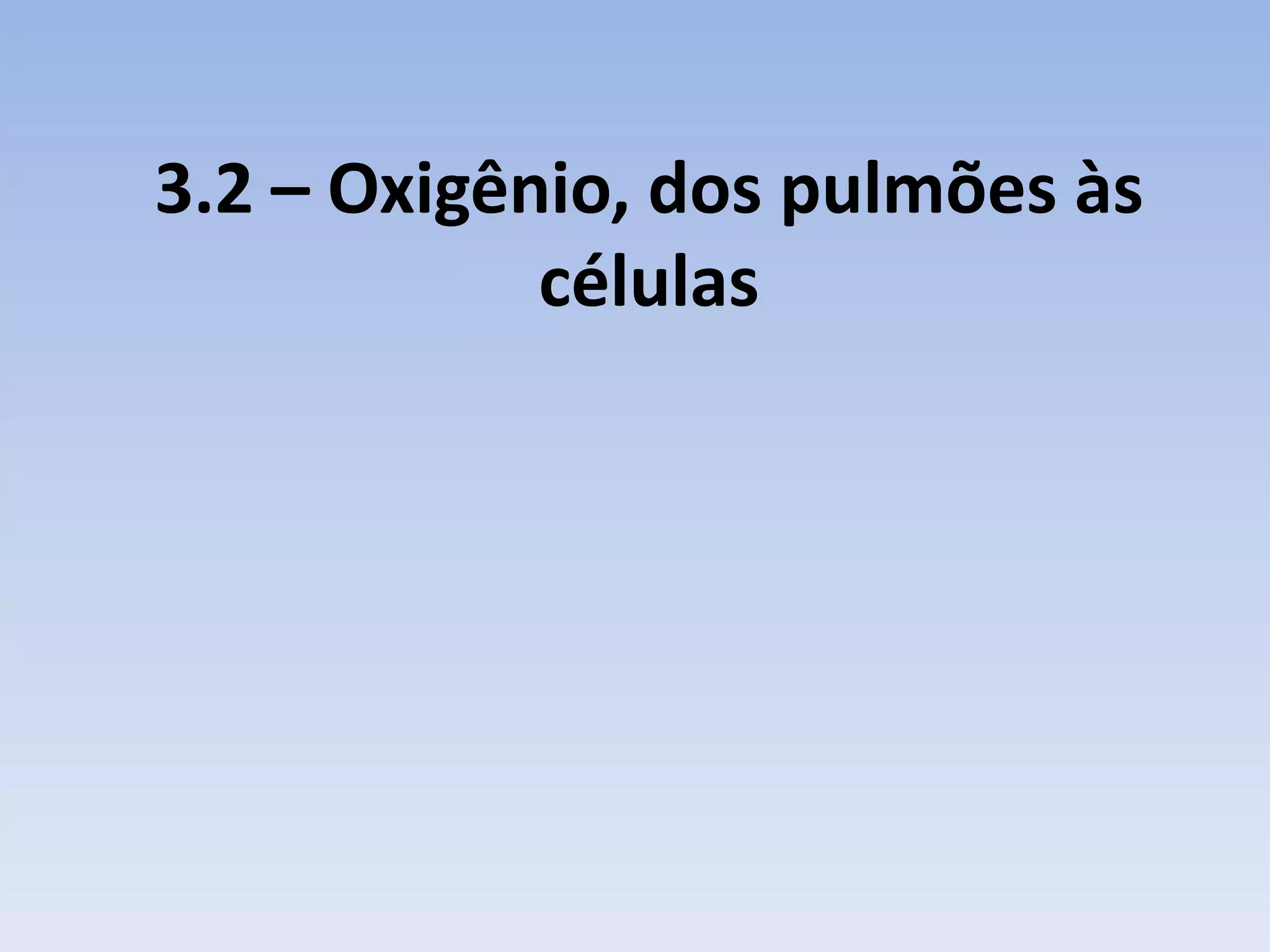 3.2 – Oxigênio, dos pulmões às
            células
 